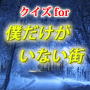 クイズfor僕だけがいない街。リバイバルとタイムスリップ#1